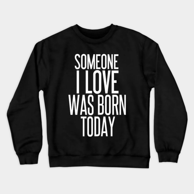 Someone I Love Was Born Today Typographic Birthday Valentine Couple GIFT Man's & Woman's Crewneck Sweatshirt by Salam Hadi